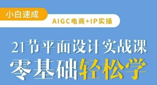 AIGC电商必备实操21节平面设计实战课，教你玩转AI-资源鲟