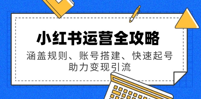 （14196期）小红书运营全攻略：涵盖规则、账号搭建、快速起号，助力变现引流-资源鲟