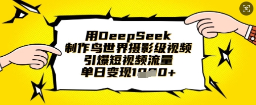 用DeepSeek制作鸟世界摄影级视频，引爆短视频流量，单日变现1k-资源鲟