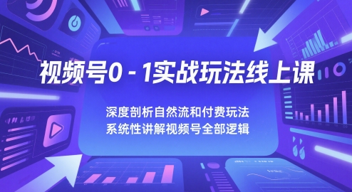 视频号0-1实战玩法线上课，深度剖析自然流和付费玩法，统性讲解视频号全部逻辑-资源鲟