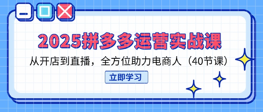 （14259期）2025拼多多运营实战课，从开店到直播，全方位助力电商人（40节课）-资源鲟