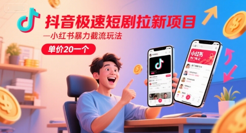 抖音极速短剧拉新项目，小红书暴力截流玩法，单价20一个-资源鲟