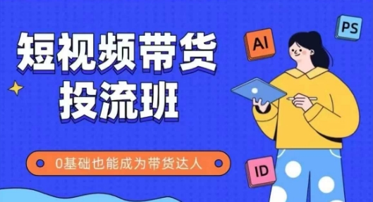 抖音快手短视频带货投流班，详细又全面的抖音快手带货实操课，零基础也能成为带货达人-资源鲟