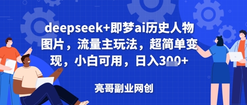 deepseek+即梦ai历史人物图片，流量主玩法，超简单变现，小白可用，日入3张-资源鲟