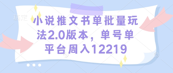 小说推文书单批量玩法2.0版本，单号单平台周入12219-资源鲟