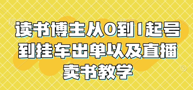 读书博主从0到1起号到挂车出单以及直播卖书教学-资源鲟
