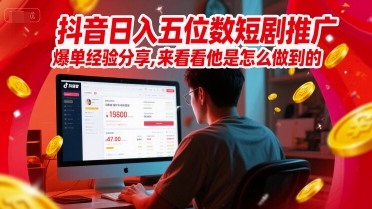 抖音日入五位数短剧推广爆单经验分享，来看看他是怎么做到的？-资源鲟