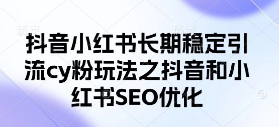 抖音小红书长期稳定引流cy粉玩法之抖音和小红书SEO优化-资源鲟