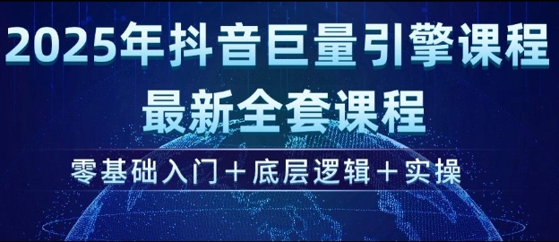 2025年抖音巨量引擎最新全套课程，零基础入门+底层逻辑+实操-资源鲟