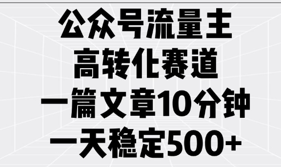 公众号流量主高转化赛道，一篇文章10分钟，一天稳定5张-资源鲟