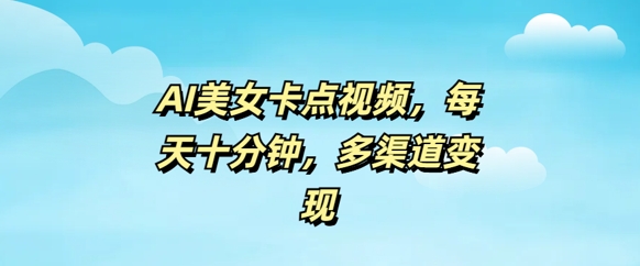 AI美女卡点视频，每天几分钟，多渠道变现-资源鲟