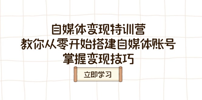 （14419期）自媒体变现特训营，教你从零开始搭建自媒体账号，掌握变现技巧-资源鲟