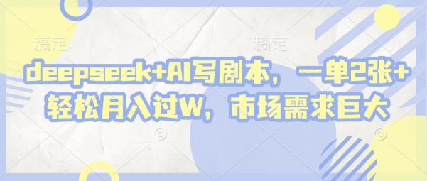 deepseek+AI写剧本，一单2张+ 轻松月入过W，市场需求巨大-资源鲟