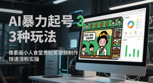 AI暴力起号3种玩法，像素画小人食堂贵妃搞笑视频制作，快速涨粉实操-资源鲟
