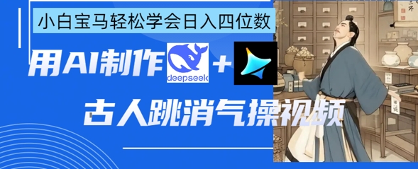AI古人跳消气操视频制作，deepseek+即梦，小白宝马轻松学会日入四位数-资源鲟