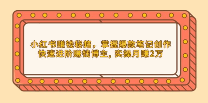 （13889期）小红书赚钱秘籍，掌握爆款笔记创作，快速进阶赚钱博主, 实操月赚2万-资源鲟