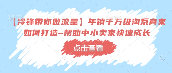 【冷锋带你做流量】年销千万级淘系商家如何打造–帮助中小卖家快速成长-资源鲟