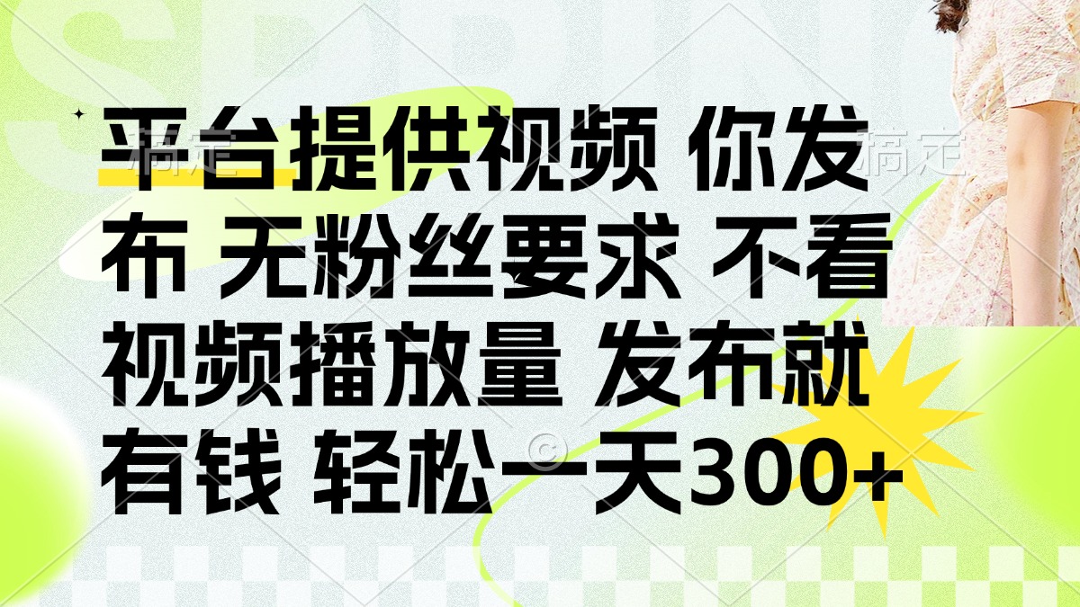 （14224期）发布平台提供视频就有钱 无粉丝要求 不看视频播放量 发布就有钱 一天300+-资源鲟