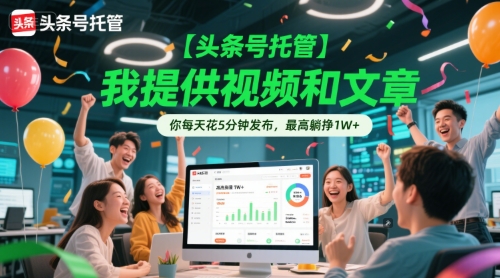 【头条号托管 】我提供视频和文章，你每天花5分钟发布，最高躺挣1W+【揭秘】-资源鲟