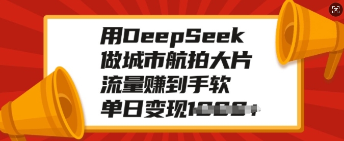 用DeepSeek做城市航拍大片，流量赚到手软，单日变现多张-资源鲟