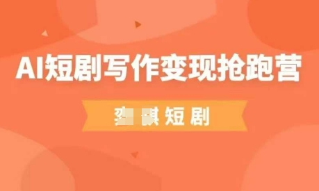 AI短剧写作变现抢跑营，门槛低，0基础，普通人做副业的绝佳机会-资源鲟