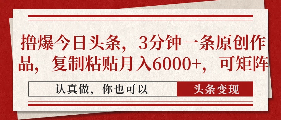 （14437期）撸爆今日头条，3分钟一条原创作品，复制粘贴月入6000+，可矩阵-资源鲟