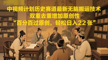 中视频计划历史赛道最新无脑搬运技术，双重去重增加原创性，百分百过原创，轻松日入2张-资源鲟