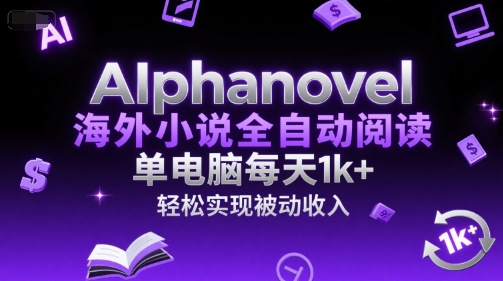 AIphanovel海外小说全自动阅读，单电脑每天1k+，轻松实现被动收入【揭秘】-资源鲟