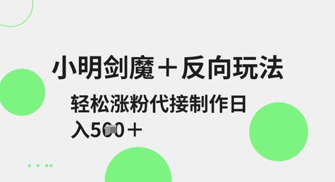 小明剑魔+反向玩法，轻松涨粉，可代接制作日入5张-资源鲟
