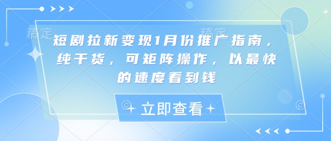 短剧拉新变现1月份推广指南，纯干货，可矩阵操作，以最快的速度看到钱-资源鲟