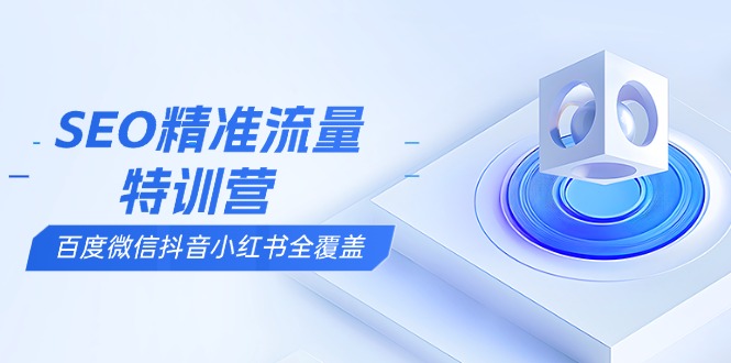 （13851期）SEO精准流量特训营，百度微信抖音小红书全覆盖，带你搞懂搜索优化核心技巧-资源鲟
