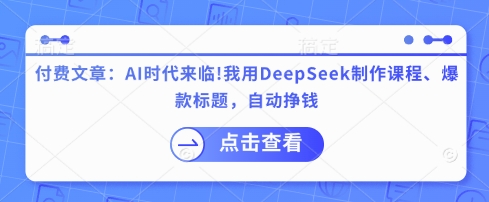 付费文章：AI时代来临！我用DeepSeek制作课程、爆款标题，自动挣钱-资源鲟