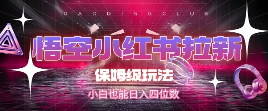 悟空小红书拉新，保姆级玩法，小白也能日入四位数-资源鲟