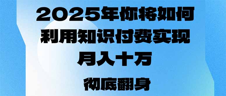 （14061期）2025年，你将如何利用知识付费实现月入十万，甚至年入百万？-资源鲟