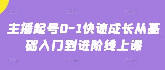 主播起号0-1快速成长从基础入门到进阶线上课-资源鲟