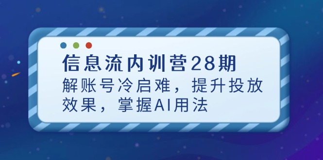 （14535期）信息流内训营28期，解账号冷启难，提升投放效果，掌握AI用法-资源鲟