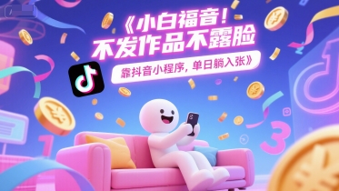 小白福音，不发作品不露脸，靠抖音小程序，单日躺入3张-资源鲟