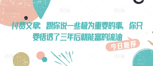 付费文章：跟你说一些极为重要的事，你只要悟透了 三年后 就能富的流油-资源鲟