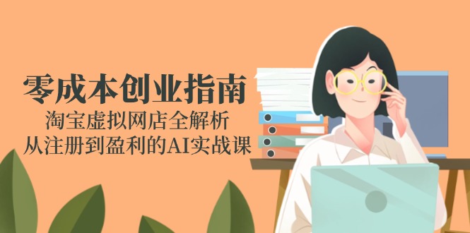 （14999期）零成本创业指南：淘宝虚拟网店全解析，从注册到盈利的AI实战课-资源鲟
