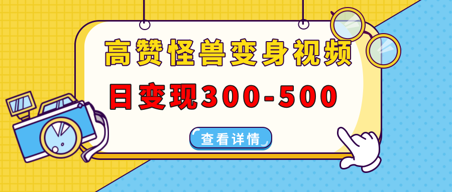 （13906期）高赞怪兽变身视频制作，日变现300-500，多平台发布（抖音、视频号、小红书-资源鲟