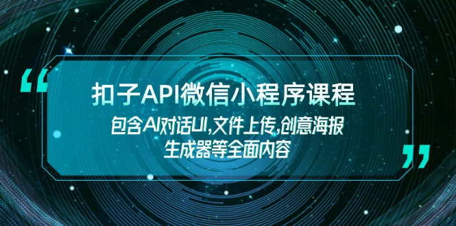 （14073期）扣子API微信小程序课程，包含AI对话UI,文件上传,创意海报生成器等全面内容-资源鲟