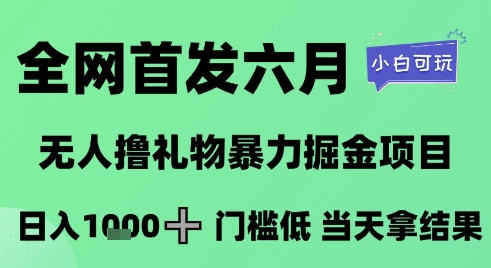 全网首发六月，无人撸礼物暴力掘金项目，日入1K+门槛低，当天拿结果，小白可玩【揭秘】-资源鲟