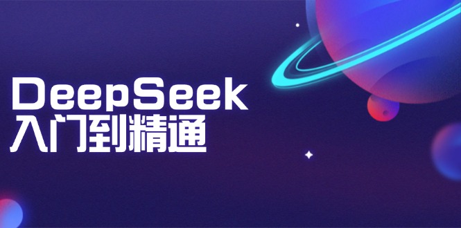 （14164期）DeepSeek入门到精通：掌握文本生成、知识推理与编程辅助，提升AI应用能力-资源鲟
