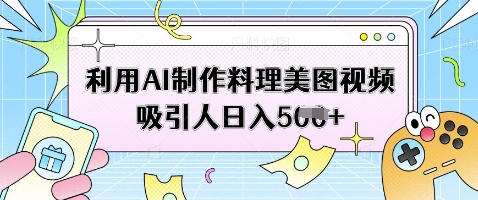 利用AI制作料理美图视频吸引人日入5张-资源鲟