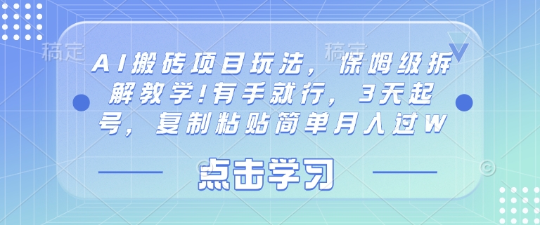 AI搬砖项目玩法，保姆级拆解教学!有手就行，3天起号，复制粘贴简单月入过W-资源鲟