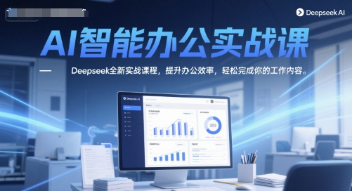 AI智能办公实战课，Deepseek全新实战课程，提升办公效率，轻松完成你的工作内容-资源鲟