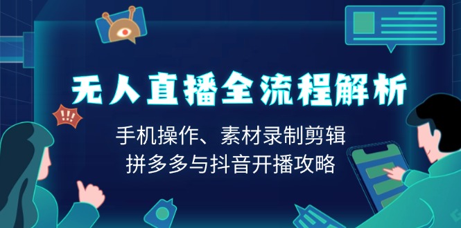 （13969期）无人直播全流程解析：手机操作、素材录制剪辑、拼多多与抖音开播攻略-资源鲟