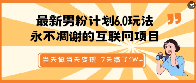 最新男粉计划6.0玩法，永不凋谢的互联网项目，当天做当天变现，视频包原创，7天搞了1个W-资源鲟