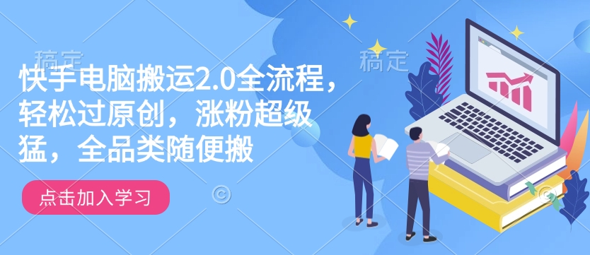 快手电脑搬运2.0全流程，轻松过原创，涨粉超级猛，全品类随便搬-资源鲟