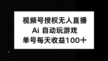 视频号官方授权无人直播，AI自动玩游戏，每天收益100+-资源鲟